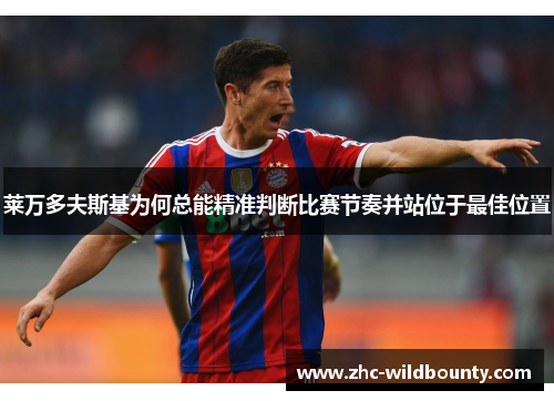 莱万多夫斯基为何总能精准判断比赛节奏并站位于最佳位置