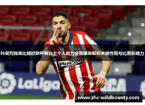 科曼对阵莱比锡欧联杯舞台上个人能力全面爆发解析关键作用与比赛影响力