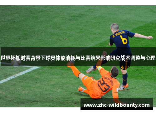 世界杯加时赛背景下球员体能消耗与比赛结果影响研究战术调整与心理