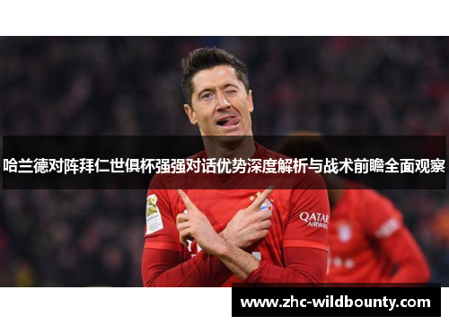 哈兰德对阵拜仁世俱杯强强对话优势深度解析与战术前瞻全面观察