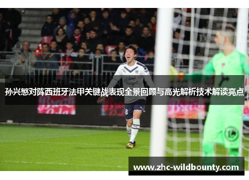 孙兴慜对阵西班牙法甲关键战表现全景回顾与高光解析技术解读亮点 孙兴慜对阵西班牙法甲关键战表现全景回顾与高光解析技术解读亮点