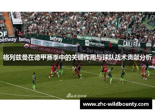 格列兹曼在德甲赛季中的关键作用与球队战术贡献分析 格列兹曼在德甲赛季中的关键作用与球队战术贡献分析