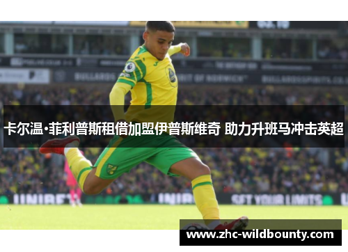 卡尔温·菲利普斯租借加盟伊普斯维奇 助力升班马冲击英超 卡尔温·菲利普斯租借加盟伊普斯维奇 助力升班马冲击英超