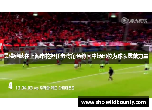 吴曦继续在上海申花担任老将角色稳固中场地位为球队贡献力量 吴曦继续在上海申花担任老将角色稳固中场地位为球队贡献力量