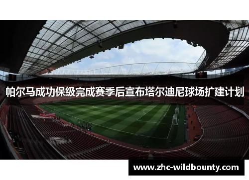 帕尔马成功保级完成赛季后宣布塔尔迪尼球场扩建计划 帕尔马成功保级完成赛季后宣布塔尔迪尼球场扩建计划