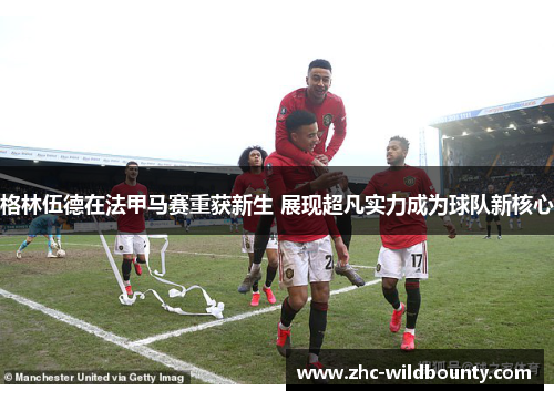 格林伍德在法甲马赛重获新生 展现超凡实力成为球队新核心 格林伍德在法甲马赛重获新生 展现超凡实力成为球队新核心