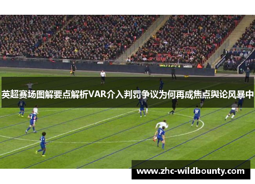 英超赛场图解要点解析VAR介入判罚争议为何再成焦点舆论风暴中