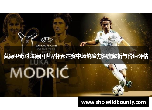莫德里奇对阵德国世界杯预选赛中场统治力深度解析与价值评估