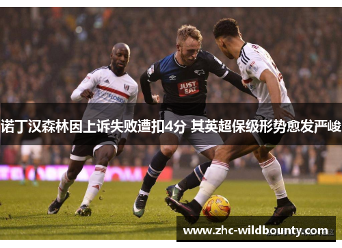 诺丁汉森林因上诉失败遭扣4分 其英超保级形势愈发严峻