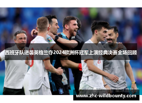 西班牙队逆袭英格兰夺2024欧洲杯冠军上演经典决赛全场回顾 西班牙队逆袭英格兰夺2024欧洲杯冠军上演经典决赛全场回顾