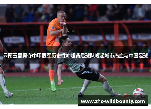 云南玉昆勇夺中甲冠军历史性冲超背后球队崛起城市热血与中国足球 云南玉昆勇夺中甲冠军历史性冲超背后球队崛起城市热血与中国足球