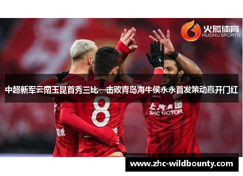 中超新军云南玉昆首秀三比一击败青岛海牛侯永永首发策动赢开门红 中超新军云南玉昆首秀三比一击败青岛海牛侯永永首发策动赢开门红