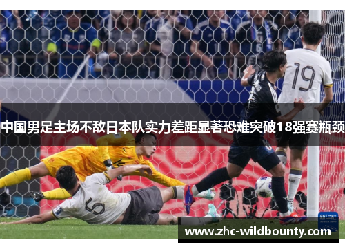 中国男足主场不敌日本队实力差距显著恐难突破18强赛瓶颈 中国男足主场不敌日本队实力差距显著恐难突破18强赛瓶颈