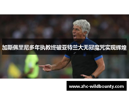 加斯佩里尼多年执教终破亚特兰大无冠魔咒实现辉煌 加斯佩里尼多年执教终破亚特兰大无冠魔咒实现辉煌