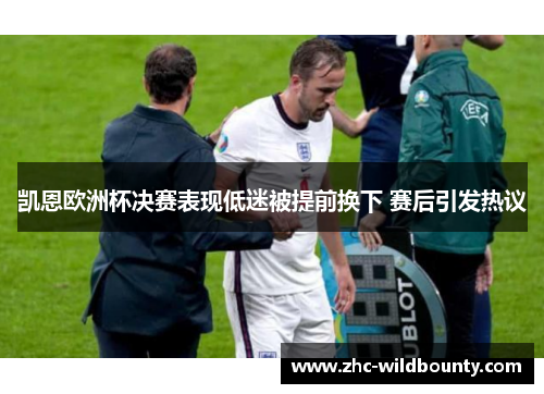 凯恩欧洲杯决赛表现低迷被提前换下 赛后引发热议