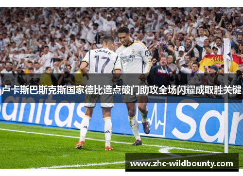 卢卡斯巴斯克斯国家德比造点破门助攻全场闪耀成取胜关键