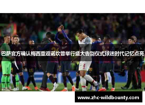 巴萨官方确认梅西重返诺坎普举行盛大告别仪式球迷时代记忆点亮