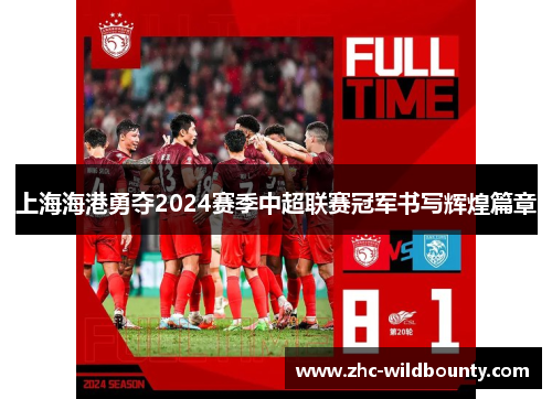 上海海港勇夺2024赛季中超联赛冠军书写辉煌篇章 上海海港勇夺2024赛季中超联赛冠军书写辉煌篇章
