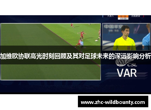 加维欧协联高光时刻回顾及其对足球未来的深远影响分析 加维欧协联高光时刻回顾及其对足球未来的深远影响分析
