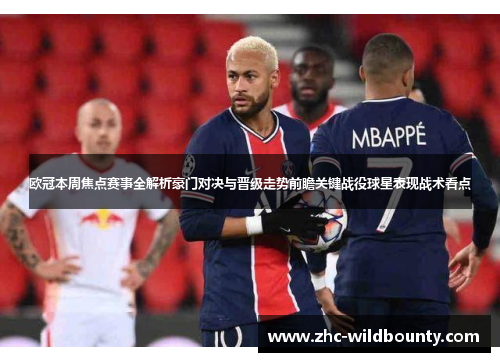 欧冠本周焦点赛事全解析豪门对决与晋级走势前瞻关键战役球星表现战术看点 欧冠本周焦点赛事全解析豪门对决与晋级走势前瞻关键战役球星表现战术看点